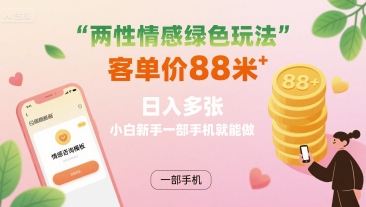 两性情感绿色玩法，客单价88米 日入多张，小白新手一部手机就能做-情久项目网
