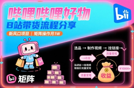 哔哩哔哩好物，B站带货流程分享，新风口项目，矩阵操作月1W-情久项目网