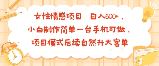女性情感项目 小白制作简单一台手机可做 项目模式后续自然升大客单 日入6张-情久项目网