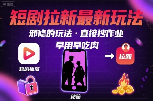 解锁短剧拉新最新玩法，邪修的玩法，直接抄作业，早用早吃肉-情久项目网