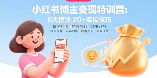 小红书博主变现特训营：6大模块20+实操技巧 快速打造可持续盈利小红书账号-情久项目网
