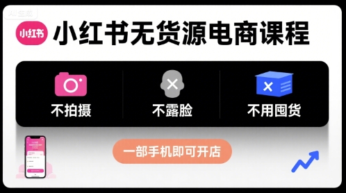 小红书无货源电商课程，不拍摄不露脸不用囤货，一部手机即可开店-情久项目网