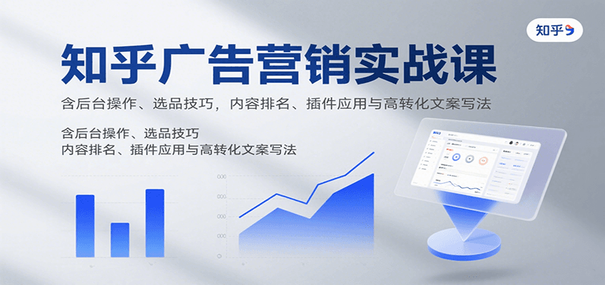 知乎广告营销实战课，含后台操作、选品技巧，内容排名、插件应用与高转化文案写法-情久项目网