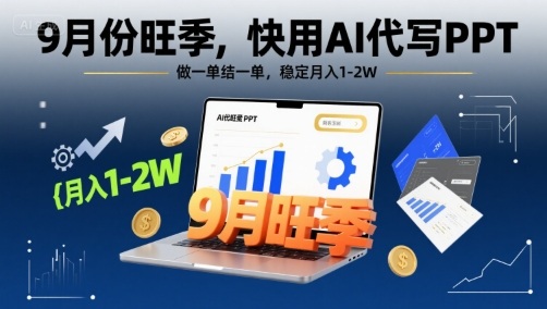 9月份旺季，快用AI代写PPT，做一单结一单，稳定月入1-2W【附AI工具和模板】-情久项目网