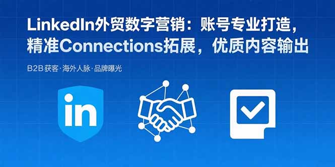 LinkedIn外贸数字营销：账号专业打造，精准Connections拓展，优质内容输出-情久项目网
