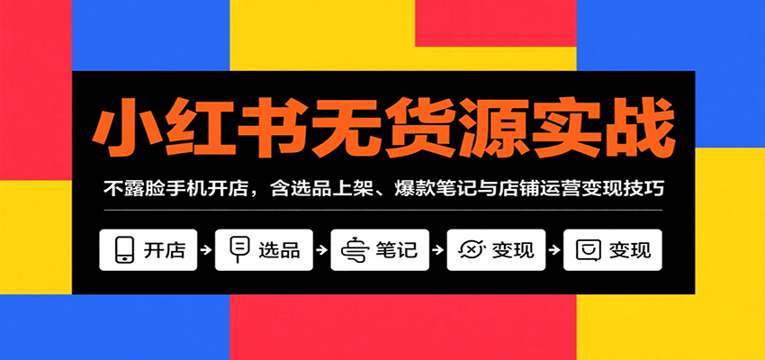小红书无货源实战，不露脸手机开店，含选品上架、爆款笔记与店铺运营变现技巧-情久项目网