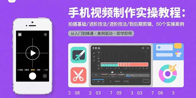 手机视频制作实操教程：拍摄基础/进阶技法/到后期剪辑，50个实操案例-情久项目网