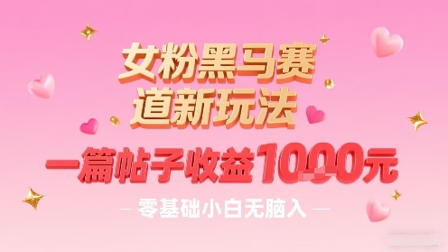 女粉黑马赛道新玩法，一篇帖子收益1k，零基础小白无脑入非常适合-情久项目网
