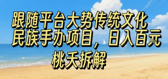 跟随平台大势传统文化民族手办项目，操作非常简单，日入1张-情久项目网