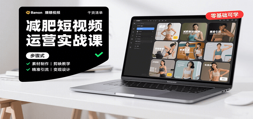 减肥短视频运营实战课：含素材制作、剪映教学，讲精准引流、变现设计与内容模板技巧-情久项目网