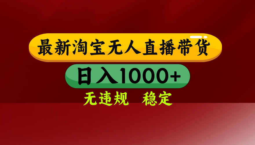 淘宝无人直播带货【最新】，日入1000+，无违规无封号，操作简单，长期...-情久项目网