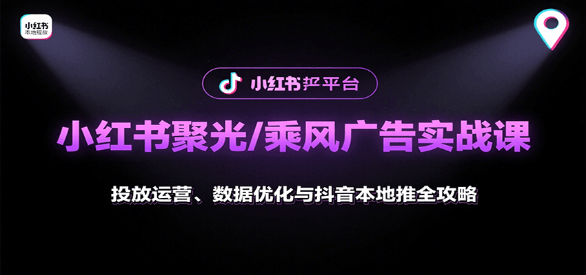 小红书聚光/乘风广告实战课：投放运营、数据优化与抖音本地推全攻略-情久项目网