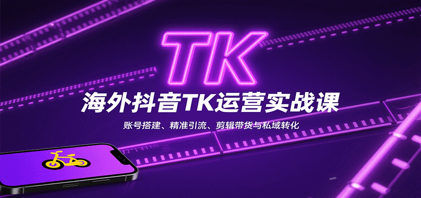 海外抖音TK运营实战课：账号搭建、精准引流、剪辑带货与私域转化-情久项目网
