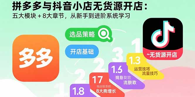 拼多多与抖音小店无货源开店：五大模块+8大章节，从新手到进阶系统学习-情久项目网