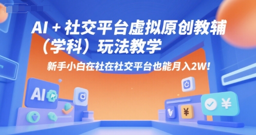 AI+小红书虚拟原创教辅(学科)玩法教学，新手小白在小红书也能月入2W(更新)-情久项目网