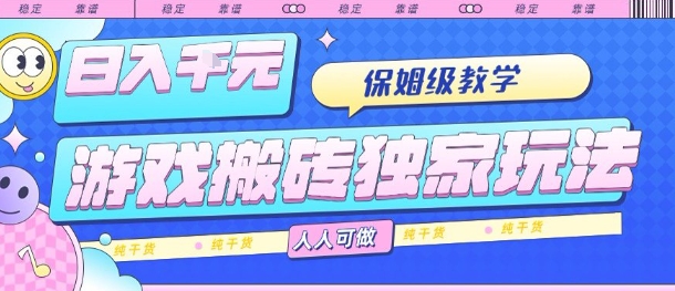 游戏搬砖独家玩法，日入1k+，保姆级教学，人人可做，纯干货【揭秘】-情久项目网