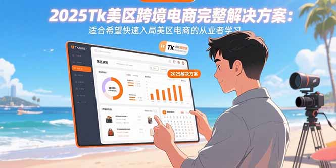 2025Tk美区跨境电商完整解决方案：适合希望快速入局美区电商的从业者学习-情久项目网