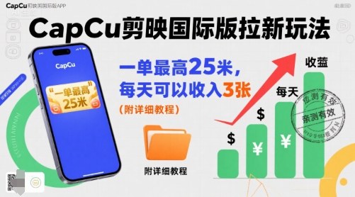 一单最高25米，亲测CapCu剪映国际版拉新玩法，每天可以收入3张(附详细教程)-情久项目网