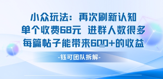 小众玩法再次刷新认知单个收费68米进群人数很多每篇帖子能带来6张的收益-情久项目网