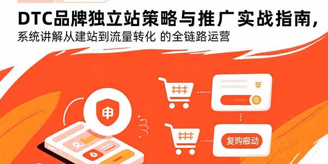 DTC品牌独立站策略与推广实战指南，系统讲解从建站到流量转化的全链路运营-情久项目网