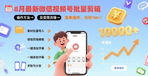 8月最新微信视频号批量剪辑操作方法及变现流程，简单操作，月入1w+-情久项目网