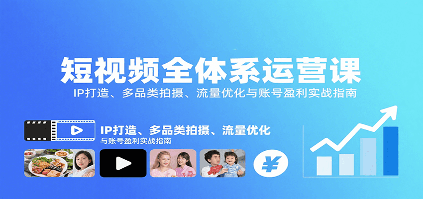 短视频全体系运营课：IP打造、多品类拍摄、流量优化与账号盈利实战指南-情久项目网