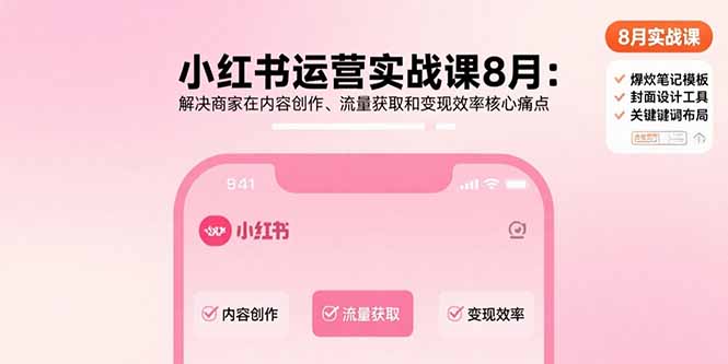 小红书运营实战课8月：解决商家在内容创作、流量获取和变现效率核心痛点-情久项目网