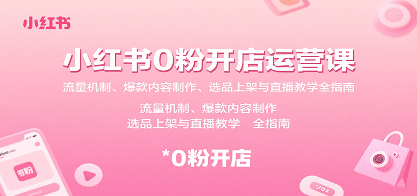 小红书0粉开店运营课：流量机制、爆款内容制作、选品上架与直播教学全指南-情久项目网