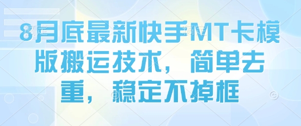 8月底最新快手MT卡模版搬运技术，简单去重，稳定不掉框-情久项目网