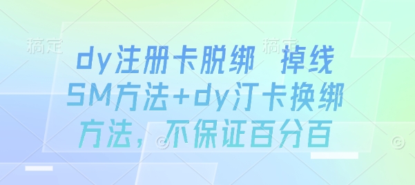 dy注册卡脱绑 掉线SM方法+dy汀卡换绑方法，不保证百分百-情久项目网