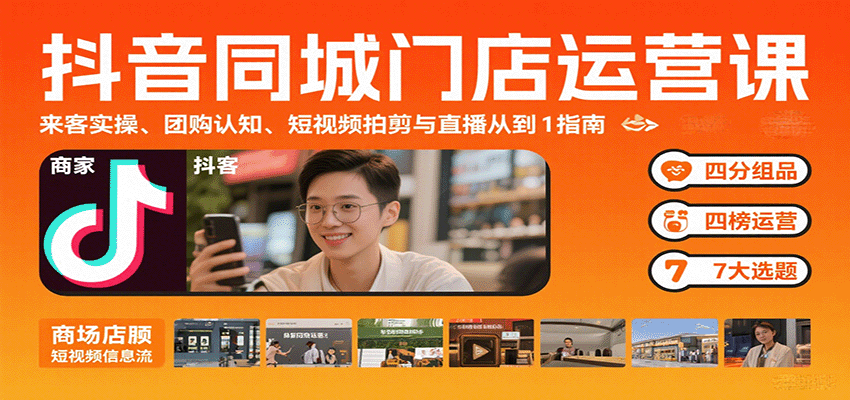 抖音同城门店运营课：来客实操、团购认知、短视频拍剪与直播从0到1指南-情久项目网