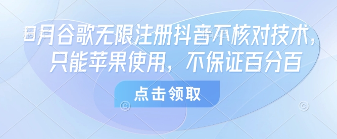 8月谷歌无限注册抖音不核对技术，只能苹果使用，不保证百分百-情久项目网