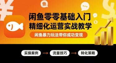 闲鱼零基础入门精细化运营实战教学，闲鱼暴力玩法带你成功变现-情久项目网