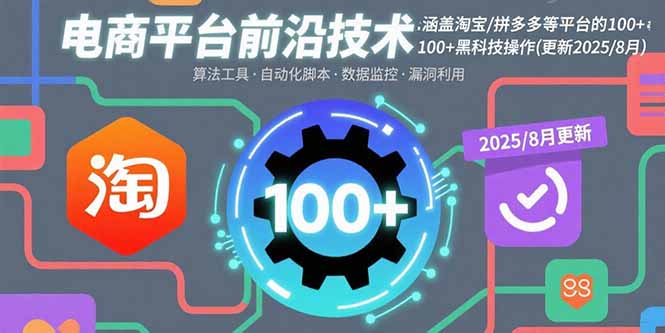 电商平台前沿技术：涵盖淘宝/拼多多等平台的100+黑科技操作(更新2025-8月-情久项目网