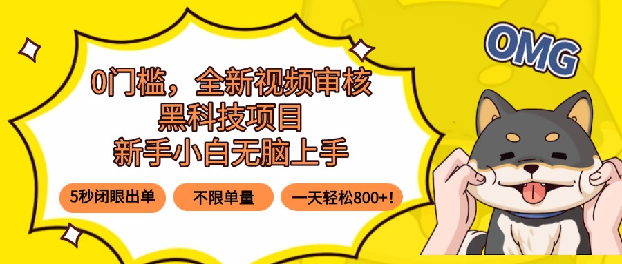 0门槛，全新视频审核黑科技项目，新手小白无脑上手5秒闭眼出单，不限单…-情久项目网