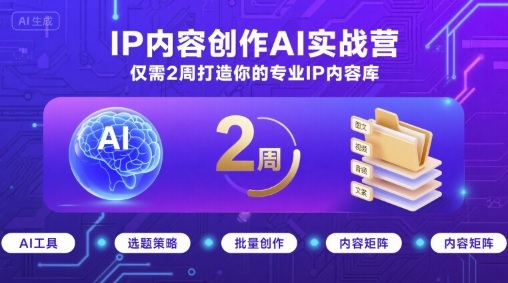 IP内容创作AI实战营，仅需2周打造你的专业IP内容库-情久项目网