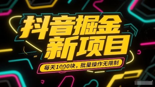 抖音掘金新项目，每天收益多张，批量操作无限制非常简单-情久项目网