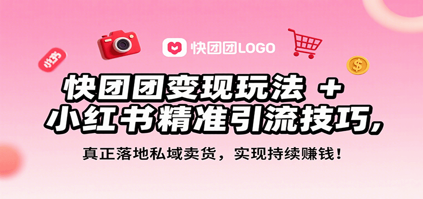 快团团变现玩法+小红书精准引流技巧,真正落地私域卖货,一年从0做到月入3万+-情久项目网