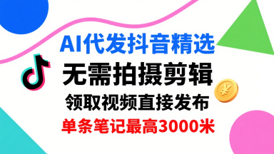 AI代发抖音精选，领取视频直接发布，单号每天领取3条，单条笔记最高3k，无需拍摄剪辑，懒人福利-情久项目网