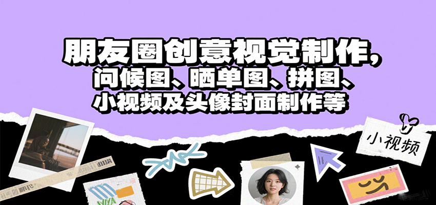 朋友圈创意视觉制作，问候图、晒单图、拼图、小视频及头像封面制作等-情久项目网