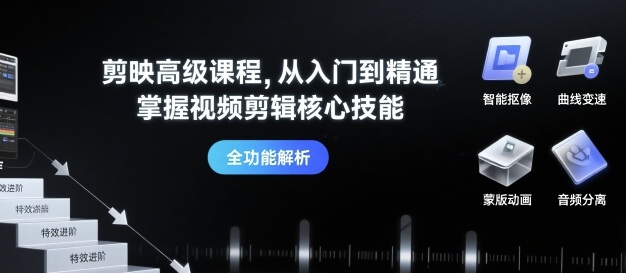剪映高级课程，从入门到精通，掌握视频剪辑核心技能-情久项目网