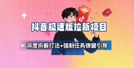 抖音极速版拉新项目_深度拆解打法+强制任务弹窗引导-情久项目网