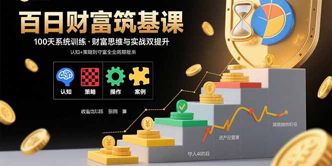 百日财富筑基课：认知+策略+实操+案例拆解  实现从创富到守富全周期能力-情久项目网