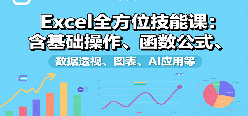 Excel全方位技能课：含基础操作、函数公式、数据透视、图表、AI应用等-情久项目网