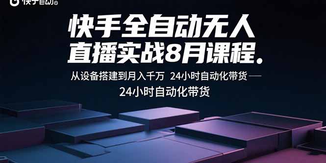 快手全自动无人直播实战8月课程：从设备搭建到月入千万 24小时自动化带货-情久项目网