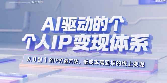 AI驱动的个人IP变现体系：从0到1的IP打造方法，低成本高回报的线上变现-情久项目网