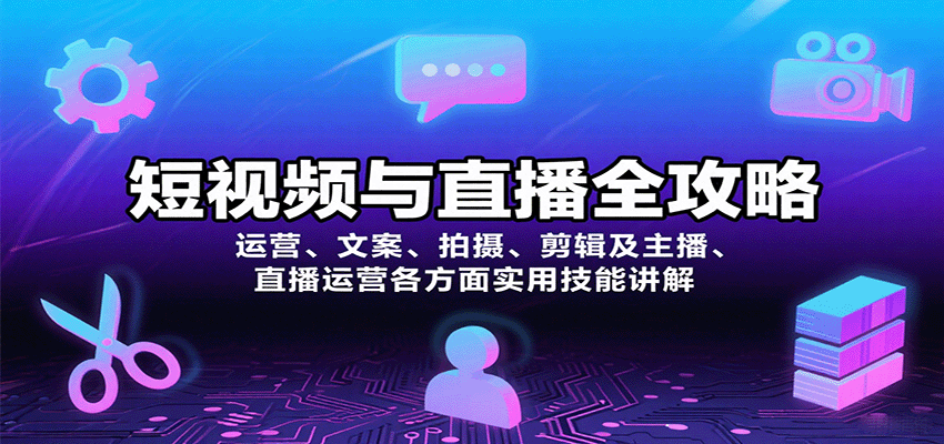 短视频与直播全攻略：运营、文案、拍摄、剪辑及主播、直播运营各方面实用技能讲解-情久项目网