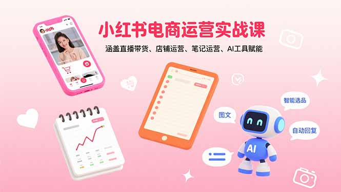 小红书电商运营实战课：涵盖直播带货、店铺运营、笔记运营、AI工具赋能-情久项目网