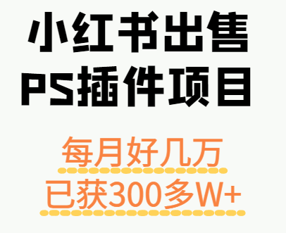 小红书出售PS插件项目，每月都收入好几万，长期操作已获利300多W+-情久项目网