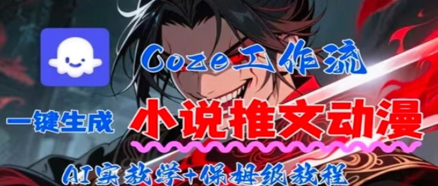 用Coze扣子工作流一键生成小说推文动漫短视频，全流程保姆级教学-情久项目网
